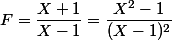 F=\dfrac{X+1}{X-1}= \dfrac{X^2-1}{(X-1)^2}
